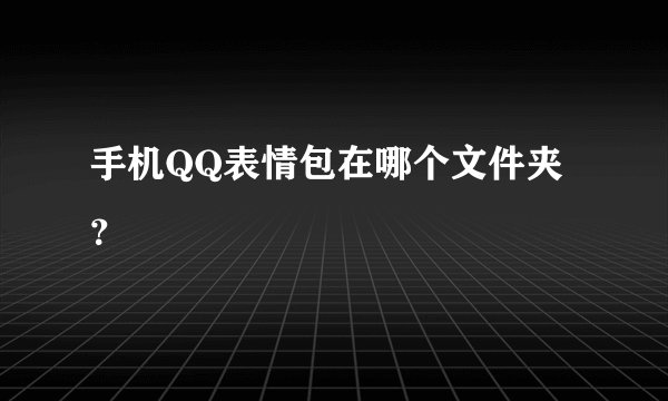 手机QQ表情包在哪个文件夹？