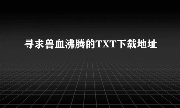 寻求兽血沸腾的TXT下载地址