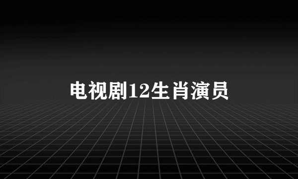 电视剧12生肖演员
