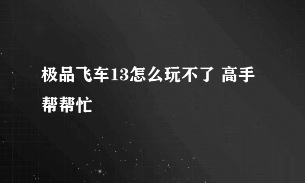 极品飞车13怎么玩不了 高手帮帮忙