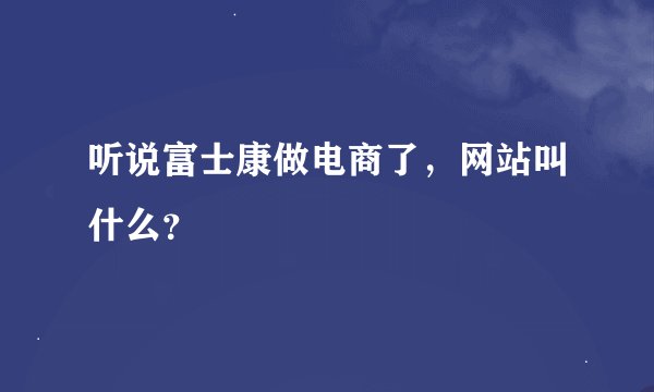 听说富士康做电商了，网站叫什么？