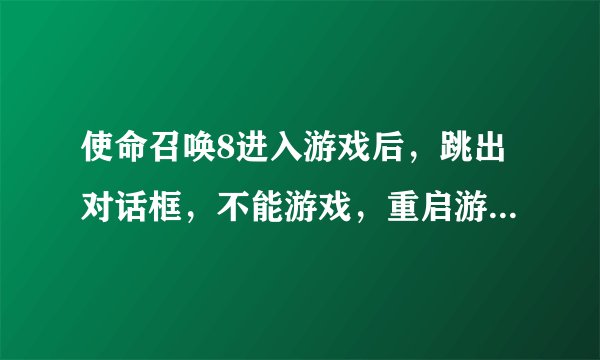 使命召唤8进入游戏后，跳出对话框，不能游戏，重启游戏后显示，是否安全运行，是，视频设置重置，取消，
