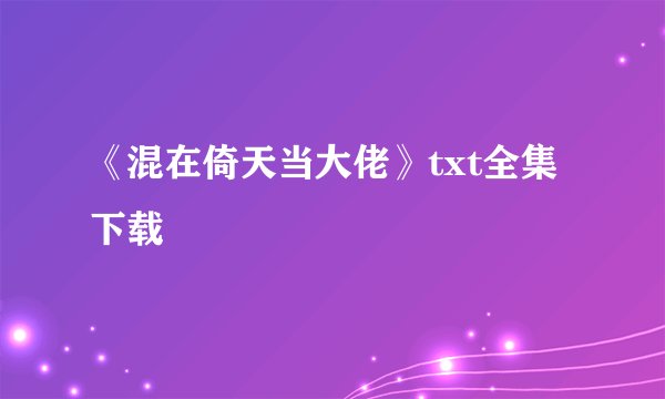 《混在倚天当大佬》txt全集下载