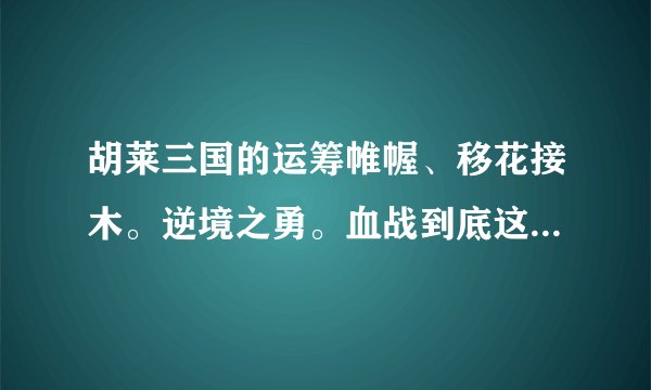 胡莱三国的运筹帷幄、移花接木。逆境之勇。血战到底这些用什么技能跟容易合成？或是什么时候较容易练到？