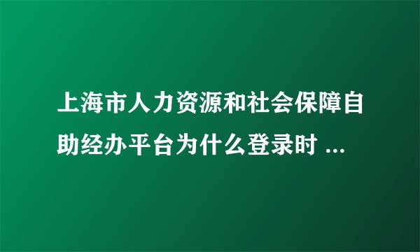 上海市人力资源和社会保障自助经办平台为什么登录时 提示error404，怎么解决？