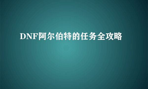 DNF阿尔伯特的任务全攻略