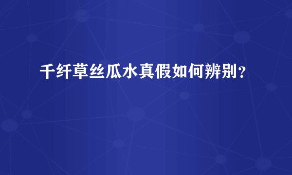 千纤草丝瓜水真假如何辨别？