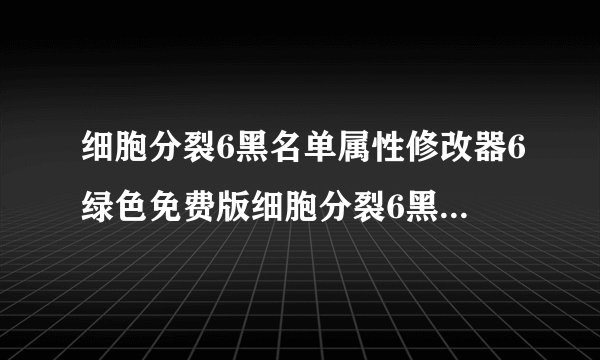 细胞分裂6黑名单属性修改器6绿色免费版细胞分裂6黑名单属性修改器6绿色免费版功能简介