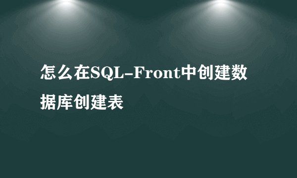 怎么在SQL-Front中创建数据库创建表