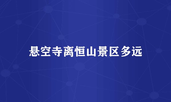 悬空寺离恒山景区多远