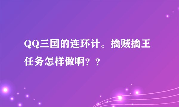 QQ三国的连环计。擒贼擒王任务怎样做啊？？