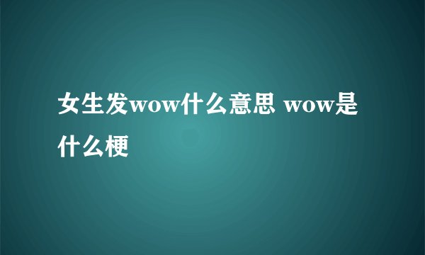 女生发wow什么意思 wow是什么梗