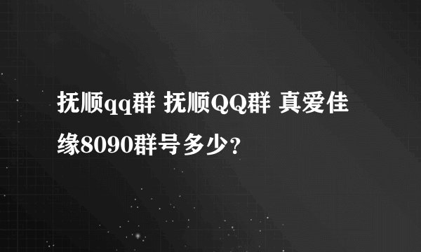 抚顺qq群 抚顺QQ群 真爱佳缘8090群号多少？