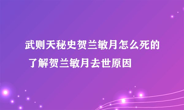 武则天秘史贺兰敏月怎么死的 了解贺兰敏月去世原因