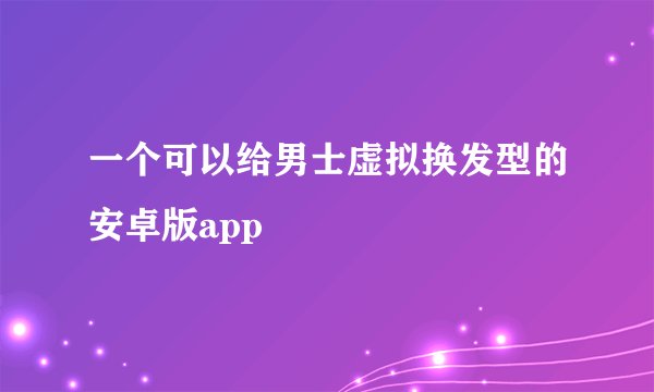 一个可以给男士虚拟换发型的安卓版app