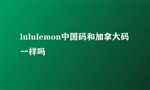 lululemon中国码和加拿大码一样吗