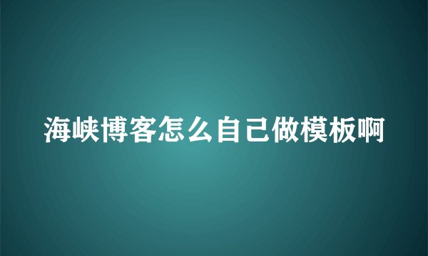 海峡博客怎么自己做模板啊