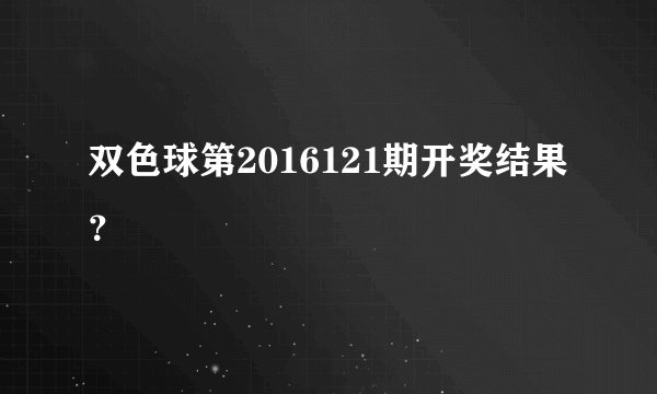 双色球第2016121期开奖结果？