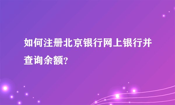 如何注册北京银行网上银行并查询余额？