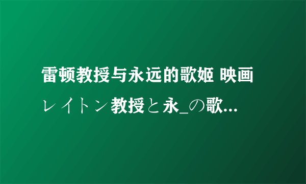 雷顿教授与永远的歌姬 映画 レイトン教授と永_の歌_剧情介绍