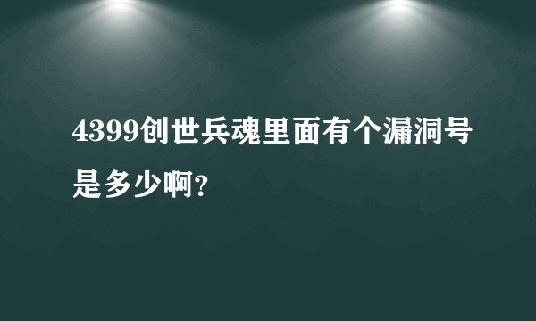 4399创世兵魂里面有个漏洞号是多少啊？