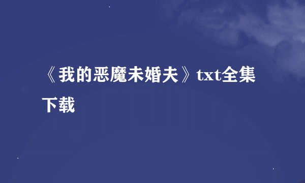 《我的恶魔未婚夫》txt全集下载