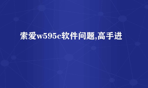 索爱w595c软件问题,高手进