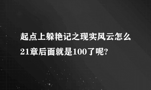 起点上躲艳记之现实风云怎么21章后面就是100了呢?