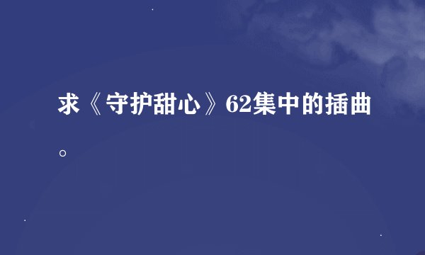 求《守护甜心》62集中的插曲。