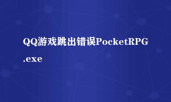 QQ游戏跳出错误PocketRPG.exe