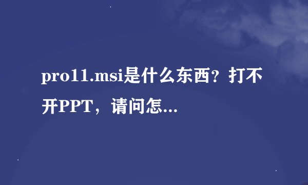 pro11.msi是什么东西？打不开PPT，请问怎么解决？