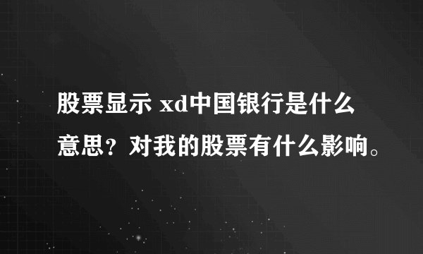 股票显示 xd中国银行是什么意思？对我的股票有什么影响。