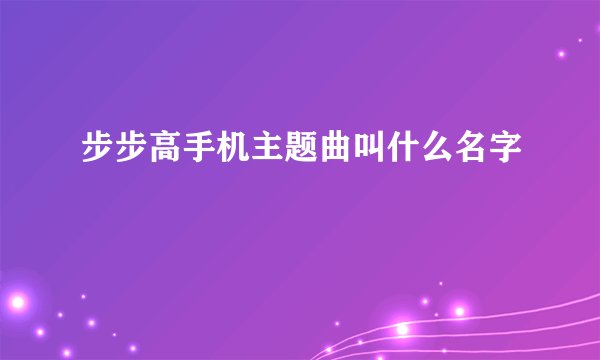 步步高手机主题曲叫什么名字