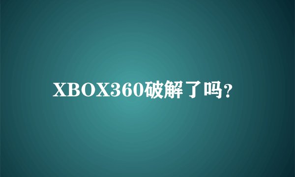 XBOX360破解了吗？