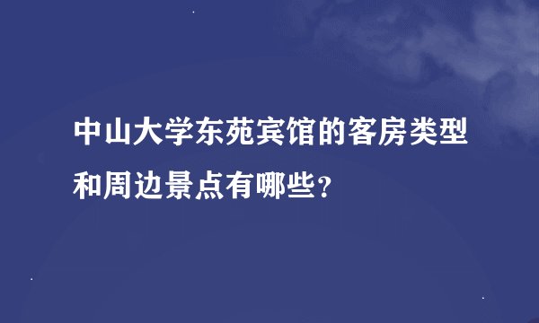 中山大学东苑宾馆的客房类型和周边景点有哪些？