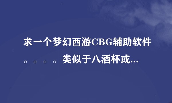 求一个梦幻西游CBG辅助软件。。。。类似于八酒杯或者858一样，，，谢了