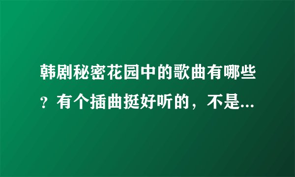 韩剧秘密花园中的歌曲有哪些？有个插曲挺好听的，不是那个女人，是男的唱的，是哪个啊？