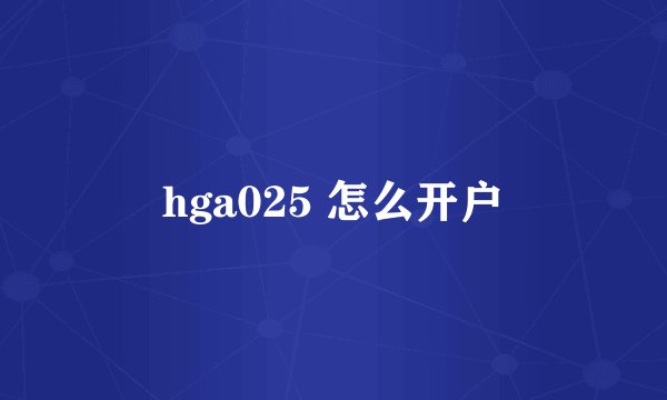 hga025 怎么开户