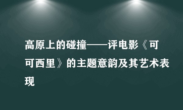高原上的碰撞——评电影《可可西里》的主题意韵及其艺术表现