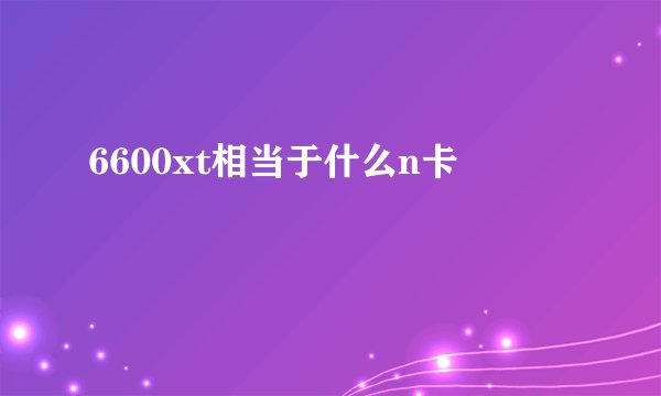 6600xt相当于什么n卡
