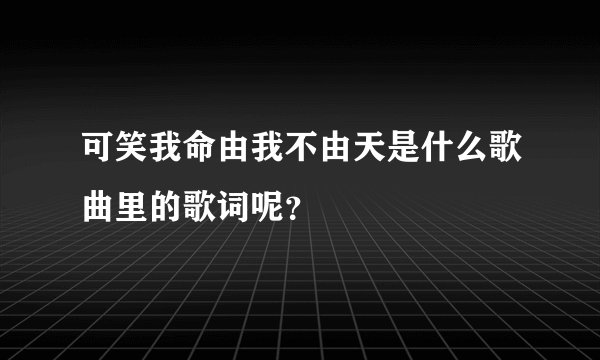 可笑我命由我不由天是什么歌曲里的歌词呢？