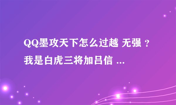 QQ墨攻天下怎么过越 无强 ？我是白虎三将加吕信 越详细越好