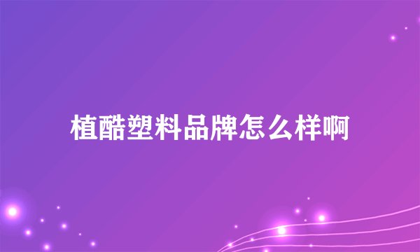 植酷塑料品牌怎么样啊