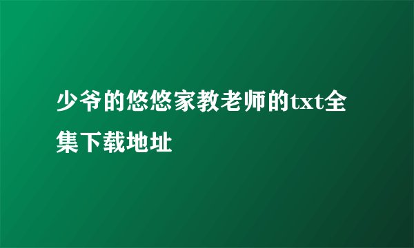 少爷的悠悠家教老师的txt全集下载地址