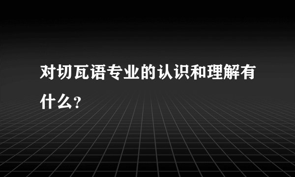 对切瓦语专业的认识和理解有什么？