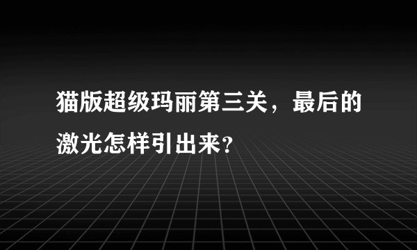 猫版超级玛丽第三关，最后的激光怎样引出来？