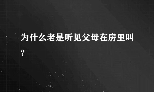 为什么老是听见父母在房里叫?