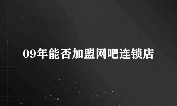 09年能否加盟网吧连锁店