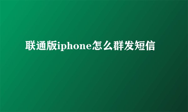联通版iphone怎么群发短信
