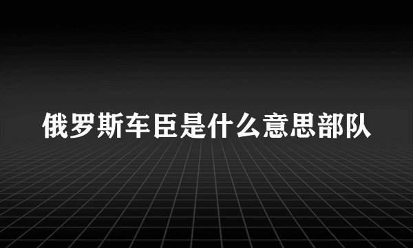 俄罗斯车臣是什么意思部队